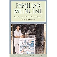 Familiar Medicine: Everyday Health Knowledge and Practice in Today's Vietnam Familiar Medicine: Everyday Health Knowledge and Practice in Today's Vietnam Hardcover