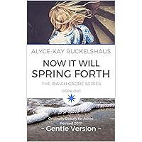Now It Will Spring Forth (Gentle Version): (Originally Beauty For Ashes, Revised 2017) (Isaiah Cadre Series Book 1) Now It Will Spring Forth (Gentle Version): (Originally Beauty For Ashes, Revised 2017) (Isaiah Cadre Series Book 1) Kindle Paperback