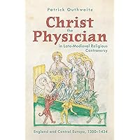 Christ the Physician in Late-Medieval Religious Controversy: England and Central Europe, 1350-1434 (Health and Healing in the Middle Ages, 7) Christ the Physician in Late-Medieval Religious Controversy: England and Central Europe, 1350-1434 (Health and Healing in the Middle Ages, 7) Hardcover Kindle