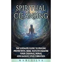 Spiritual Cleansing: The Ultimate Guide to Psychic Protection, Reiki, Ways to Cleanse Your Chakras, Auras, and Raising Your Vibration (Extrasensory Perception) Spiritual Cleansing: The Ultimate Guide to Psychic Protection, Reiki, Ways to Cleanse Your Chakras, Auras, and Raising Your Vibration (Extrasensory Perception) Kindle Paperback Hardcover