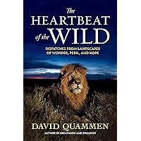 The Heartbeat of the Wild: Dispatches From Landscapes of Wonder, Peril, and Hope
