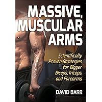 Massive, Muscular Arms: Scientifically Proven Strategies for Bigger Biceps, Triceps, and Forearms Massive, Muscular Arms: Scientifically Proven Strategies for Bigger Biceps, Triceps, and Forearms Paperback Kindle