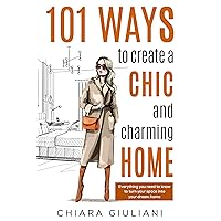 101 Ways to Create a Chic and Charming Home: Everything You Need to Know to Turn Your Space into Your Dream Home 101 Ways to Create a Chic and Charming Home: Everything You Need to Know to Turn Your Space into Your Dream Home Kindle Paperback