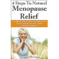 4 Steps To Natural Menopause Relief - An Effective Plan To Relieve Hot Flashes, Night Sweats, Insomnia, And Other Common Menopause Symptoms