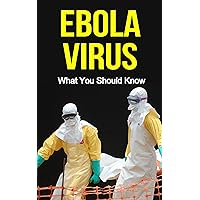 Ebola Virus: What You Should Know Ebola Virus: What You Should Know Kindle