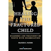 Healing the Fractured Child: Diagnosis and Treatment of Youth With Dissociation Healing the Fractured Child: Diagnosis and Treatment of Youth With Dissociation Paperback Kindle