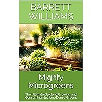 Mighty Microgreens: The Ultimate Guide to Growing and Consuming Nutrient-Dense Greens (Greens Galore: A Microgreens Mastery Series Book 5) Mighty Microgreens: The Ultimate Guide to Growing and Consuming Nutrient-Dense Greens (Greens Galore: A Microgreens Mastery Series Book 5) Kindle