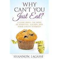 Why Can't You Just Eat?: A Look Inside the Mind of Anorexia, Bulimia, and Binge Eating Disorder Why Can't You Just Eat?: A Look Inside the Mind of Anorexia, Bulimia, and Binge Eating Disorder Kindle Paperback