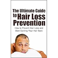 The Ultimate Guide to Hair Loss Prevention: How to Prevent Hair Loss and Start Gaining Your Hair Back