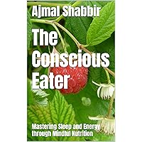 The Conscious Eater: Mastering Sleep and Energy through Mindful Nutrition The Conscious Eater: Mastering Sleep and Energy through Mindful Nutrition Kindle