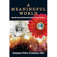 A Meaningful World: How the Arts and Sciences Reveal the Genius of Nature A Meaningful World: How the Arts and Sciences Reveal the Genius of Nature Paperback Kindle