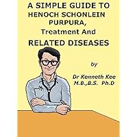 A Simple Guide to Henoch Schonlein Purpura, Treatment and Related Diseases (A Simple Guide to Medical Conditions) A Simple Guide to Henoch Schonlein Purpura, Treatment and Related Diseases (A Simple Guide to Medical Conditions) Kindle