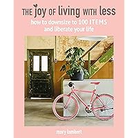 The Joy of Living with Less: How to downsize to 100 items and liberate your life The Joy of Living with Less: How to downsize to 100 items and liberate your life Kindle Hardcover