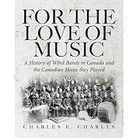 For the Love of Music: A History of Wind Bands in Canada and the Canadian Music they Played