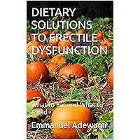 DIETARY SOLUTIONS TO ERECTILE DYSFUNCTION: What to Eat and What to Avoid DIETARY SOLUTIONS TO ERECTILE DYSFUNCTION: What to Eat and What to Avoid Kindle Paperback