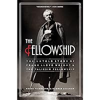 The Fellowship: The Untold Story of Frank Lloyd Wright & the Taliesin Fellowship The Fellowship: The Untold Story of Frank Lloyd Wright & the Taliesin Fellowship Kindle Paperback Hardcover