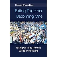 Eating Together, Becoming One: Taking Up Pope Francis's Call to Theologians Eating Together, Becoming One: Taking Up Pope Francis's Call to Theologians Kindle Paperback