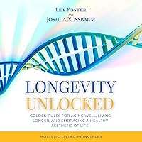 Longevity Unlocked: Golden Rules for Aging Well, Living Longer, and Embracing a Healthy Aesthetic of Life–Includes Brain Rules, Yoga Practices, and Holistic Living Principles Longevity Unlocked: Golden Rules for Aging Well, Living Longer, and Embracing a Healthy Aesthetic of Life–Includes Brain Rules, Yoga Practices, and Holistic Living Principles Audible Audiobook Paperback Kindle