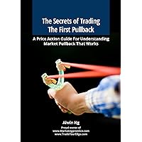 The Secrets of Trading The First Pullback: A Price Action Guide For Understanding Market Pullback That Works The Secrets of Trading The First Pullback: A Price Action Guide For Understanding Market Pullback That Works Kindle Paperback