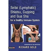 Seitai (Lymphatic) Shiatsu, Cupping and Gua Sha for a Healthy Immune System Seitai (Lymphatic) Shiatsu, Cupping and Gua Sha for a Healthy Immune System Kindle Hardcover