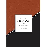 How to Shine a Shoe: A Gentleman's Guide to Choosing, Wearing, and Caring for Top-Shelf Styles (How To Series) How to Shine a Shoe: A Gentleman's Guide to Choosing, Wearing, and Caring for Top-Shelf Styles (How To Series) Hardcover Kindle