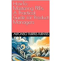 HowTo: Mastering PRDs: A Practical Guide for Product Managers (HowTo: Agile Product Management Insights Book 11) HowTo: Mastering PRDs: A Practical Guide for Product Managers (HowTo: Agile Product Management Insights Book 11) Kindle Paperback