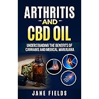 Arthritis And CBD Oil: Understanding The Benefits Of Cannabis And Medical Marijuana: The All Natural, Organic Treatment option to Fight Rheumatoid Arthritis Pain & Discomfort Arthritis And CBD Oil: Understanding The Benefits Of Cannabis And Medical Marijuana: The All Natural, Organic Treatment option to Fight Rheumatoid Arthritis Pain & Discomfort Kindle Paperback