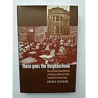 There Goes the Neighborhood: Rural School Consolidation at the Grass Roots in Early Twentieth-Century Iowa There Goes the Neighborhood: Rural School Consolidation at the Grass Roots in Early Twentieth-Century Iowa Hardcover Paperback