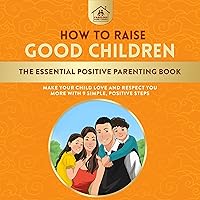 How to Raise Good Children: The Essential Positive Parenting Book How to Raise Good Children: The Essential Positive Parenting Book Audible Audiobook Kindle Paperback Hardcover