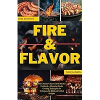 Fire & Flavor: The Ultimate Charcoal Grill Smoker Cookbook - Mastering Smoke Cooking Techniques for Unforgettable BBQ and Grilled Delights