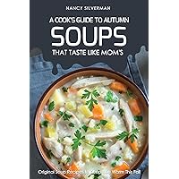 Soups That Taste Like Mom's - A Cook's Guide to Autumn: Original Soup Recipes to Keep You Warm This Fall Soups That Taste Like Mom's - A Cook's Guide to Autumn: Original Soup Recipes to Keep You Warm This Fall Kindle Paperback