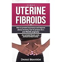 Uterine Fibroids: Everything You Need to Know on Preventing Recurrence and Improving Uterus Recovery: Healing and Natural Remedies (Fibroids Encyclopedia: ... PCOS, infertility and fibroids Book 1) Uterine Fibroids: Everything You Need to Know on Preventing Recurrence and Improving Uterus Recovery: Healing and Natural Remedies (Fibroids Encyclopedia: ... PCOS, infertility and fibroids Book 1) Kindle