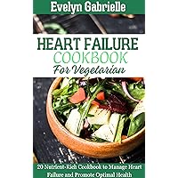 HEART FAILURE COOKBOOK FOR VEGETARIAN: 20 Nutrient-Rich Cookbook to Manage Heart Failure and Promote Optimal Health (My Cookbooks 8)