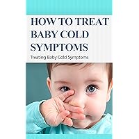 How to Treat Baby Cold Symptoms: Treating Baby Cold Symptoms