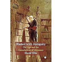 Blasted with Antiquity: Old Age and the Consolations of Literature