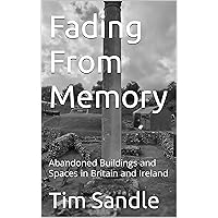 Fading From Memory: Abandoned Buildings and Spaces in Britain and Ireland Fading From Memory: Abandoned Buildings and Spaces in Britain and Ireland Kindle Hardcover Paperback