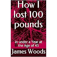 How I lost 100 pounds : in under a Year at the Age of 43