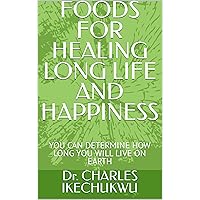 FOODS FOR HEALING LONG LIFE AND HAPPINESS: YOU CAN DETERMINE HOW LONG YOU WILL LIVE ON EARTH FOODS FOR HEALING LONG LIFE AND HAPPINESS: YOU CAN DETERMINE HOW LONG YOU WILL LIVE ON EARTH Kindle