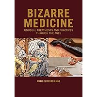 Bizarre Medicine: Unusual Treatments and Practices through the Ages Bizarre Medicine: Unusual Treatments and Practices through the Ages Hardcover Kindle