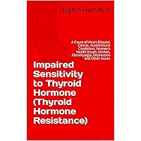 Impaired Sensitivity to Thyroid Hormone (Thyroid Hormone Resistance): A Cause of Heart Disease, Cancer, Autoimmune Conditions, Women’s Health Issues, Strokes, ... Fibromyalgia, Depression and Other Issues Impaired Sensitivity to Thyroid Hormone (Thyroid Hormone Resistance): A Cause of Heart Disease, Cancer, Autoimmune Conditions, Women’s Health Issues, Strokes, ... Fibromyalgia, Depression and Other Issues Kindle