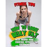 Fitness tips how to loose belly fat with proper home exercises without equipment Fitness tips how to loose belly fat with proper home exercises without equipment Kindle Paperback
