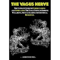 The Vagus Nerve: The Ultimate Guide to Understanding and Stimulating the Vagus Nerve to Improve Well-being, Mental Clarity, and Emotional Resilience The Vagus Nerve: The Ultimate Guide to Understanding and Stimulating the Vagus Nerve to Improve Well-being, Mental Clarity, and Emotional Resilience Kindle Paperback