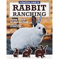 A Practical Guide to Rabbit Ranching: Raising Rabbits for Meat and Profit (CompanionHouse Books) Farming Meat Rabbits, Care, Housing, Feeding, Breeding, Growing, Disease Management, Costs, and More