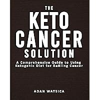 THE KETO CANCER SOLUTION: A Comprehensive Guide to Using Ketogenic Diet for Battling Cancer - Targeted Nutritional Strategy Against Cancer Cells To Live In Health THE KETO CANCER SOLUTION: A Comprehensive Guide to Using Ketogenic Diet for Battling Cancer - Targeted Nutritional Strategy Against Cancer Cells To Live In Health Kindle Paperback