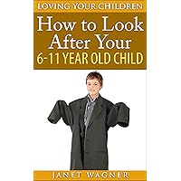 How To Look After Your 6-11 Year Old Child (Loving Your Children Book 6)