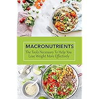 Macronutrients: The Tools Necessary To Help You Lose Weight More Effectively