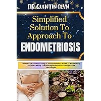 Simplified Solution Approach To ENDOMETRIOSIS: Unlocking Natural Healing: A Comprehensive Guide to Reclaiming Your Well-being And Strategies for Overcoming Health Challenges Simplified Solution Approach To ENDOMETRIOSIS: Unlocking Natural Healing: A Comprehensive Guide to Reclaiming Your Well-being And Strategies for Overcoming Health Challenges Kindle Paperback