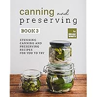 Canning and Preserving Book 3: Stunning Canning and Preserving Recipes for You to Try (The Complete Guide to Canning and Preserving) Canning and Preserving Book 3: Stunning Canning and Preserving Recipes for You to Try (The Complete Guide to Canning and Preserving) Kindle Hardcover Paperback
