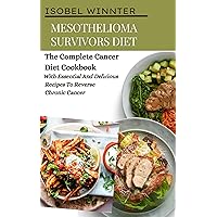 Mesothelioma Survivors Diet: The Complete Cancer Diet Cookbook With Essential And Delicious Recipes To Reverse Chronic Cancer Mesothelioma Survivors Diet: The Complete Cancer Diet Cookbook With Essential And Delicious Recipes To Reverse Chronic Cancer Kindle Hardcover Paperback
