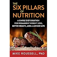 The 6 Pillars of Nutrition - A Simple Diet Solution for Permanent Weight Loss, Better Health, and a Longer Life The 6 Pillars of Nutrition - A Simple Diet Solution for Permanent Weight Loss, Better Health, and a Longer Life Kindle